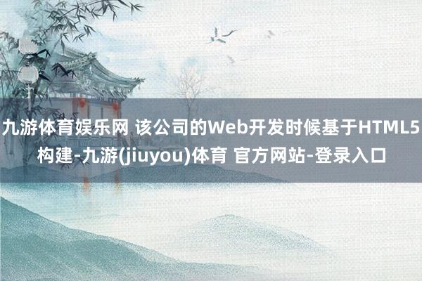 九游体育娱乐网 该公司的Web开发时候基于HTML5构建-九游(jiuyou)体育 官方网站-登录入口