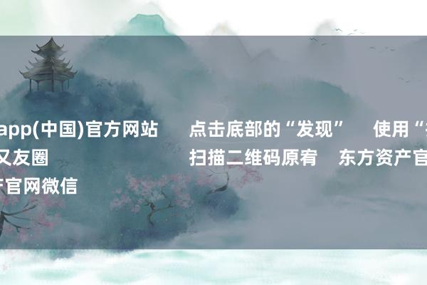 九游体育app(中国)官方网站      点击底部的“发现”     使用“扫一扫”     即可将网页共享至一又友圈                            扫描二维码原宥    东方资产官网微信                                                                        沪股通             深股通   